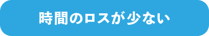 時間のロスが少ない